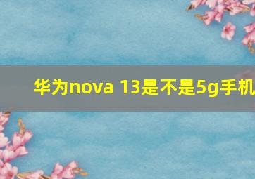 华为nova 13是不是5g手机